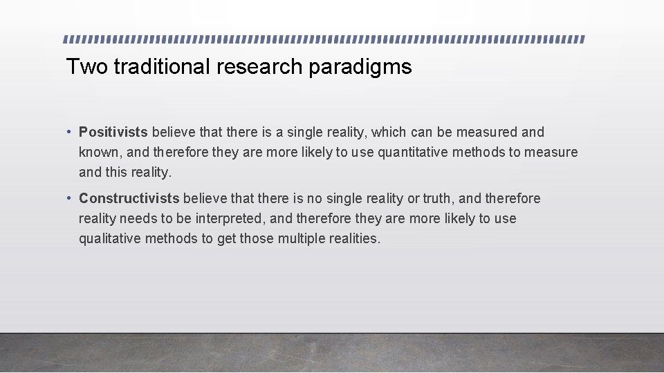Two traditional research paradigms • Positivists believe that there is a single reality, which