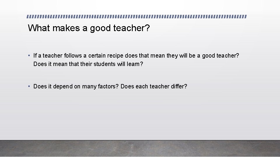 What makes a good teacher? • If a teacher follows a certain recipe does