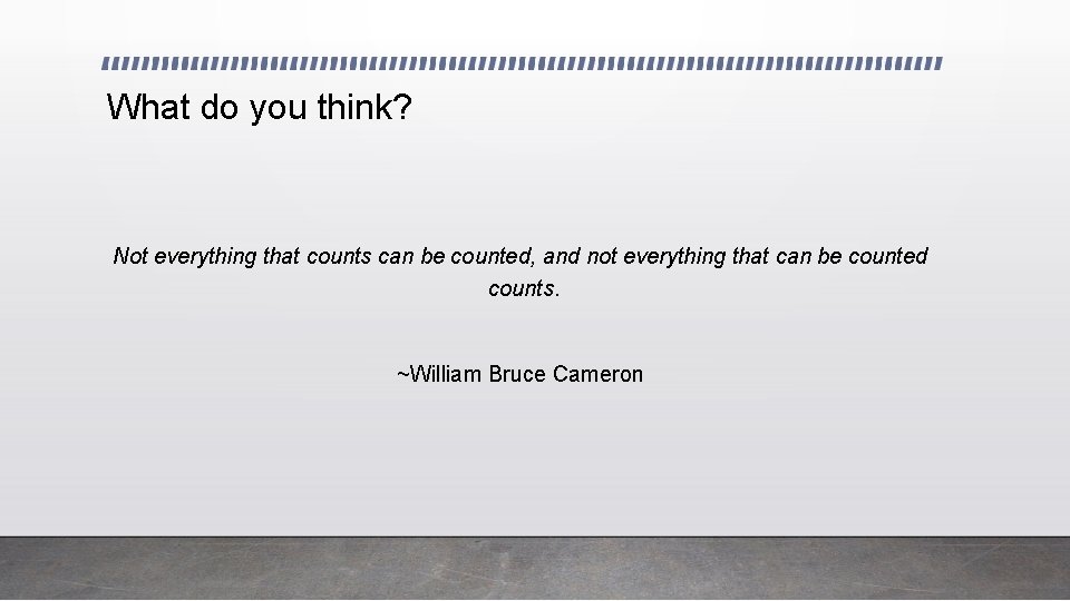 What do you think? Not everything that counts can be counted, and not everything