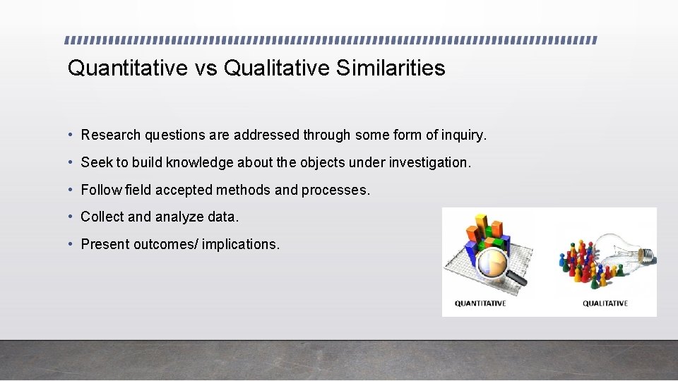 Quantitative vs Qualitative Similarities • Research questions are addressed through some form of inquiry.