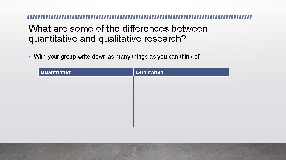 What are some of the differences between quantitative and qualitative research? • With your