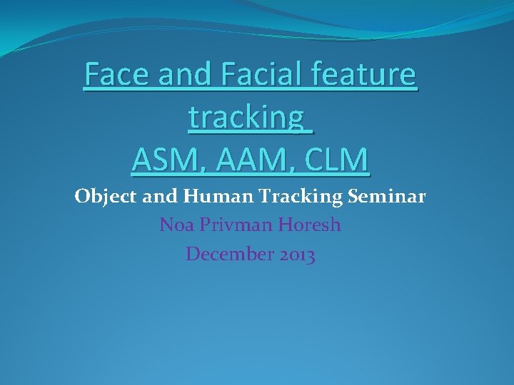 Face and Facial feature tracking ASM, AAM, CLM Object and Human Tracking Seminar Noa