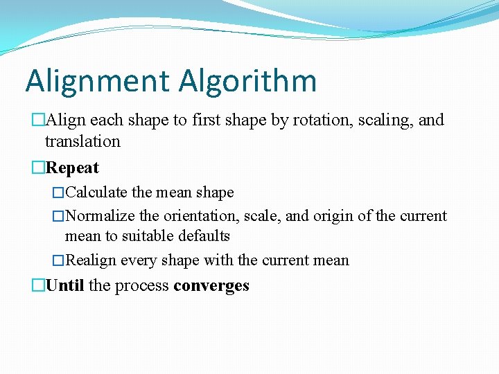 Alignment Algorithm �Align each shape to first shape by rotation, scaling, and translation �Repeat