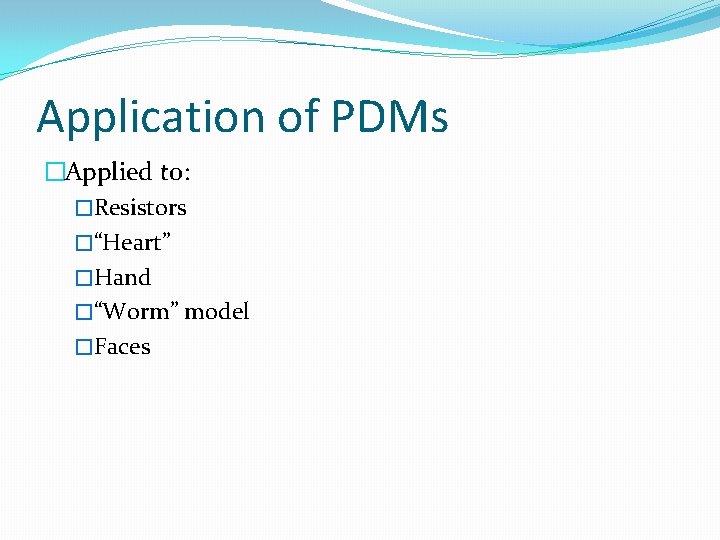 Application of PDMs �Applied to: �Resistors �“Heart” �Hand �“Worm” model �Faces 