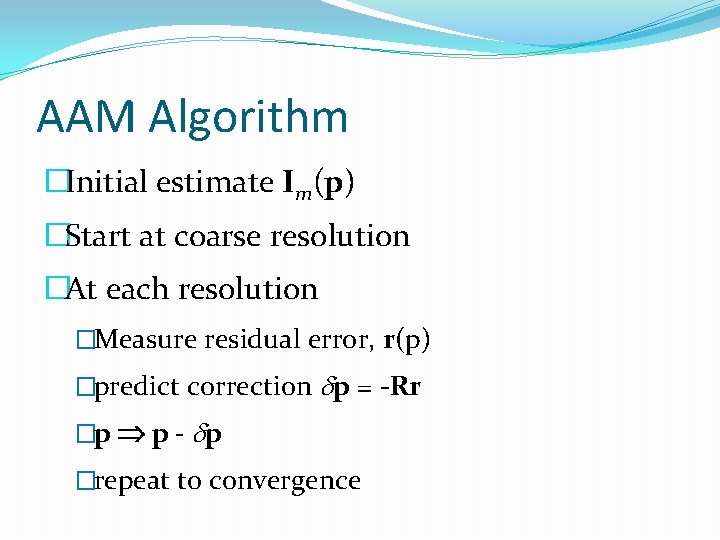 AAM Algorithm �Initial estimate Im(p) �Start at coarse resolution �At each resolution �Measure residual