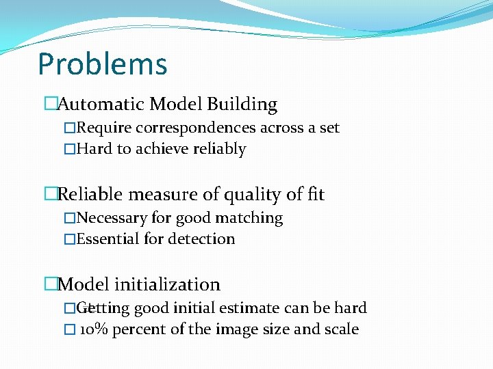 Problems �Automatic Model Building �Require correspondences across a set �Hard to achieve reliably �Reliable