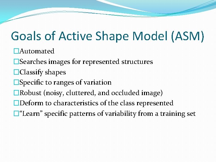 Goals of Active Shape Model (ASM) �Automated �Searches images for represented structures �Classify shapes