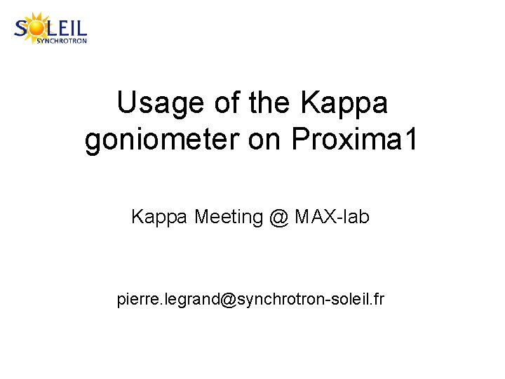 Usage of the Kappa goniometer on Proxima 1 Kappa Meeting @ MAX-lab pierre. legrand@synchrotron-soleil.