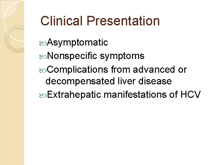 Clinical Presentation Asymptomatic Nonspecific symptoms Complications from advanced or decompensated liver disease Extrahepatic Clinical Presentation Asymptomatic Nonspecific symptoms Complications from advanced or decompensated liver disease Extrahepatic