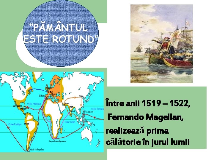 “PĂM NTUL ESTE ROTUND” ROTUND Între anii 1519 – 1522, Fernando Magellan, realizează prima