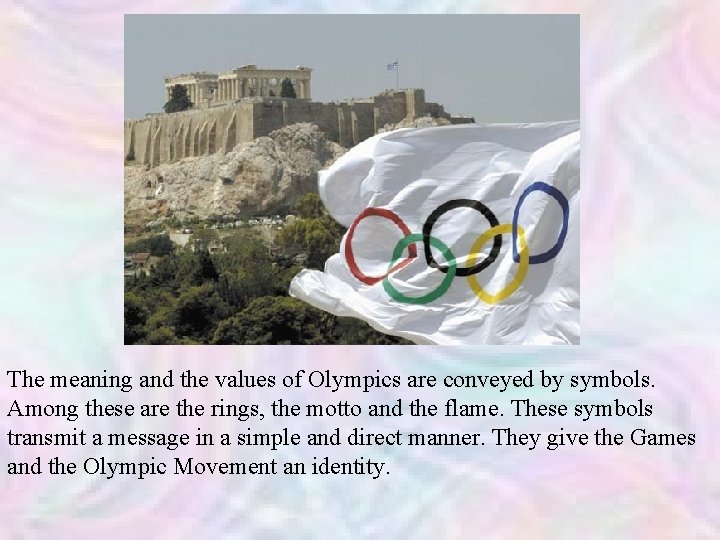 The meaning and the values of Olympics are conveyed by symbols. Among these are