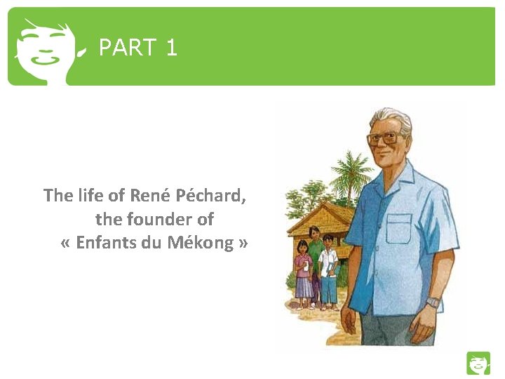 PART 1 The life of René Péchard, the founder of « Enfants du Mékong