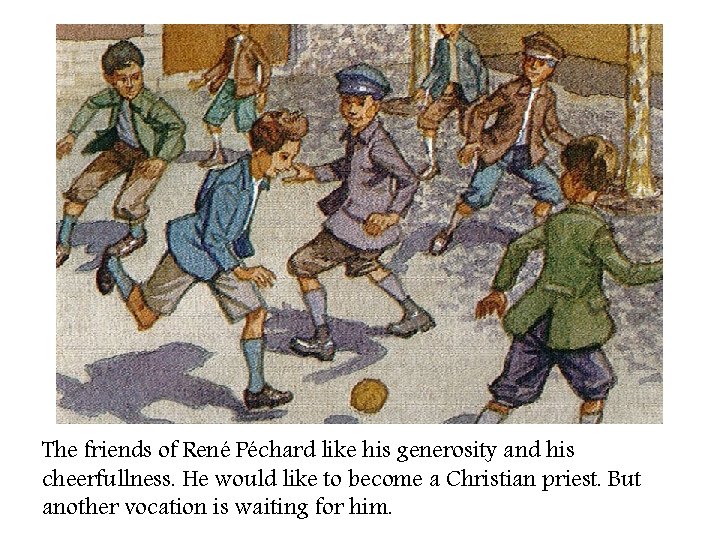 The friends of René Péchard like his generosity and his cheerfullness. He would like