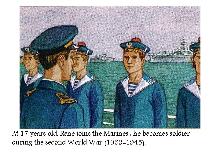 At 17 years old, René joins the Marines : he becomes soldier during the