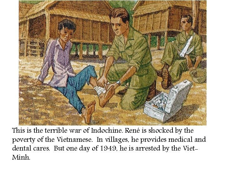 This is the terrible war of Indochine. René is shocked by the poverty of