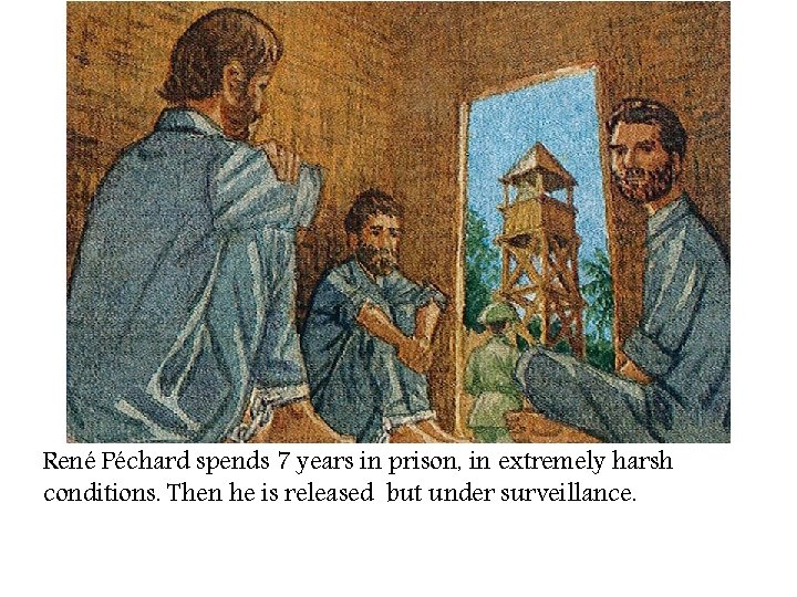 René Péchard spends 7 years in prison, in extremely harsh conditions. Then he is