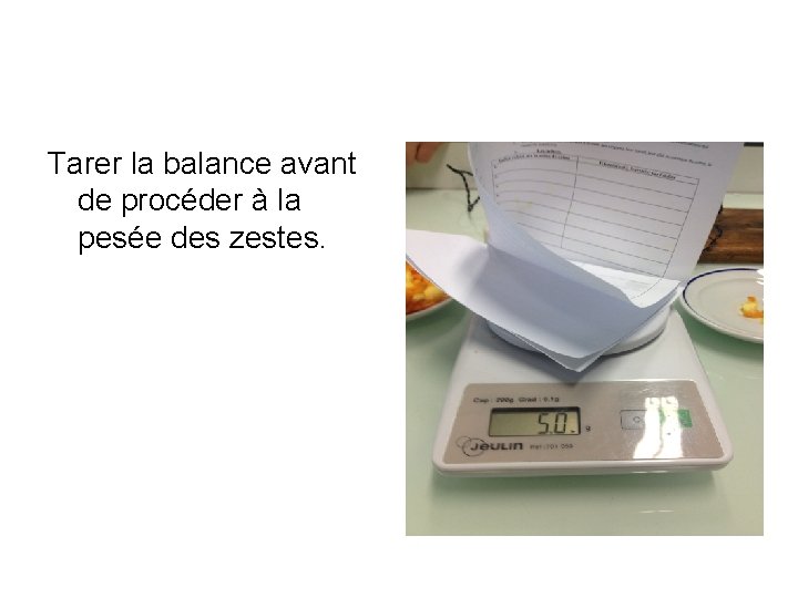 Tarer la balance avant de procéder à la pesée des zestes. 