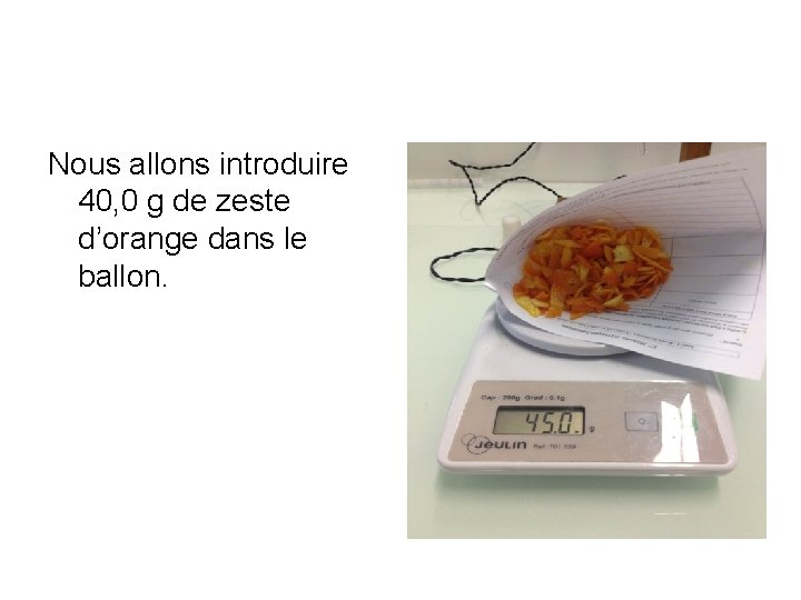 Nous allons introduire 40, 0 g de zeste d’orange dans le ballon. 