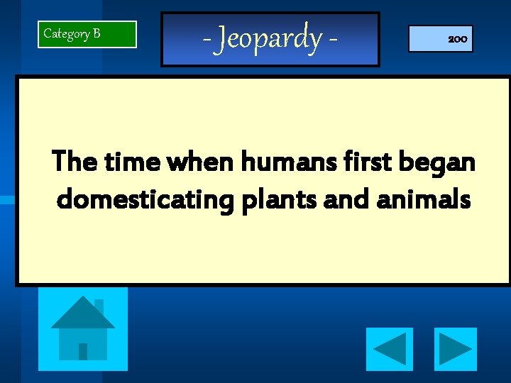 Category B - Jeopardy - 200 The time when humans first began domesticating plants