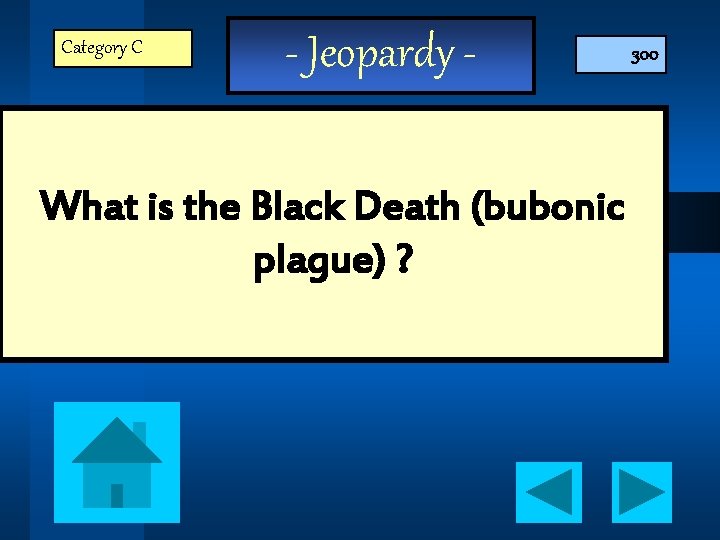Category C - Jeopardy - What is the Black Death (bubonic plague) ? 300