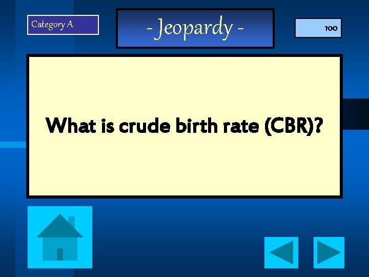 Category A - Jeopardy - What is crude birth rate (CBR)? 100 