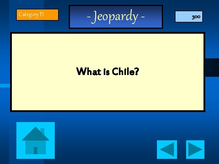 Category D - Jeopardy What is Chile? 300 