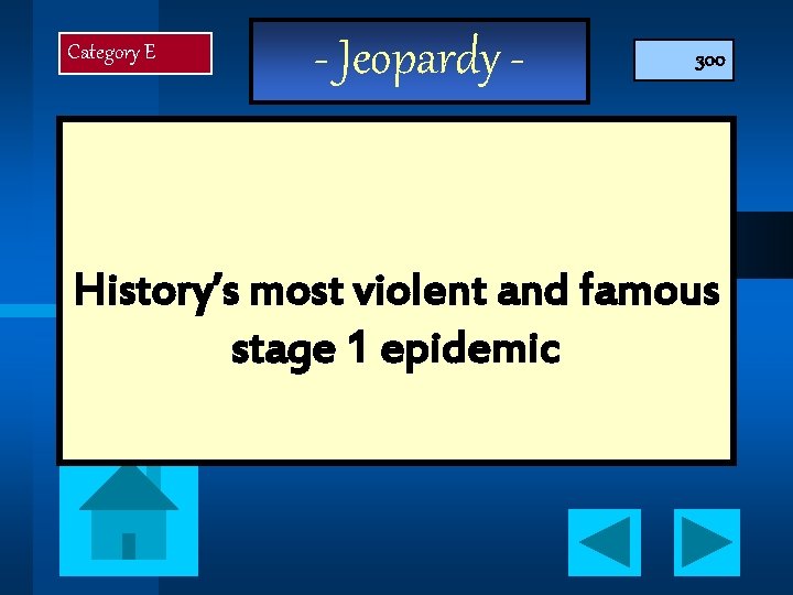 Category E - Jeopardy - 300 History’s most violent and famous stage 1 epidemic