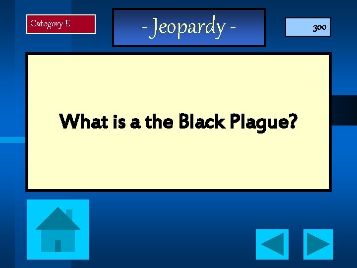 Category E - Jeopardy - What is a the Black Plague? 300 