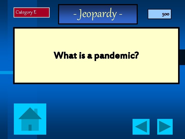 Category E - Jeopardy What is a pandemic? 500 