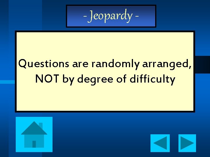 - Jeopardy Questions are randomly arranged, NOT by degree of difficulty 