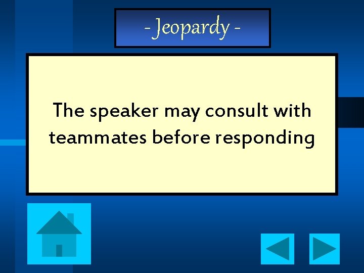 - Jeopardy The speaker may consult with teammates before responding 