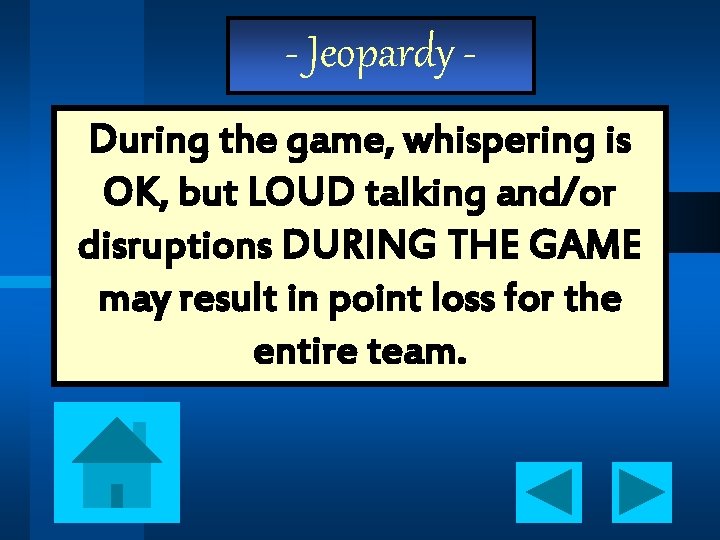 - Jeopardy During the game, whispering is OK, but LOUD talking and/or disruptions DURING