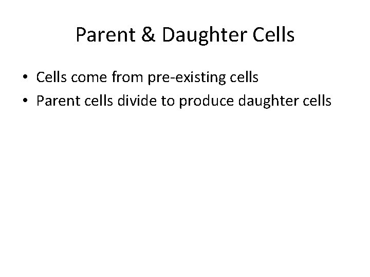 Parent & Daughter Cells • Cells come from pre-existing cells • Parent cells divide