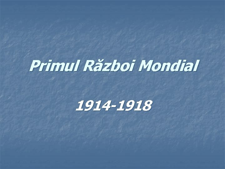 Primul Război Mondial 1914 -1918 