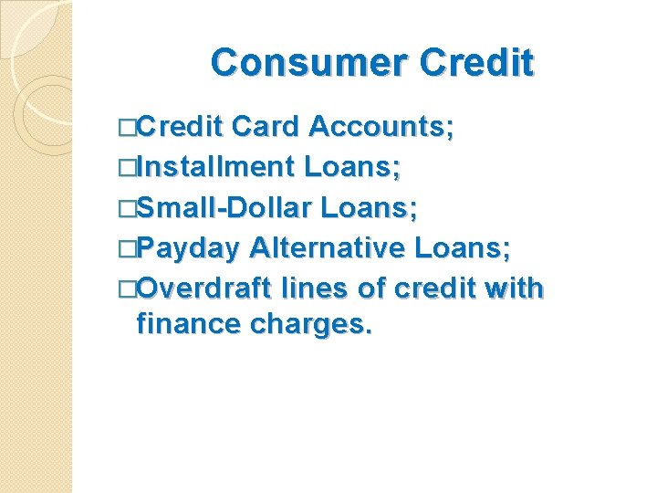 Consumer Credit �Credit Card Accounts; �Installment Loans; �Small-Dollar Loans; �Payday Alternative Loans; �Overdraft lines