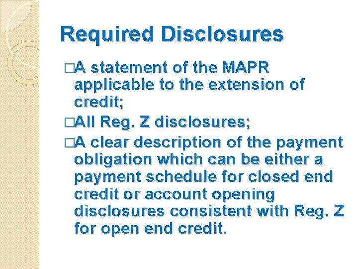 Required Disclosures �A statement of the MAPR applicable to the extension of credit; �All