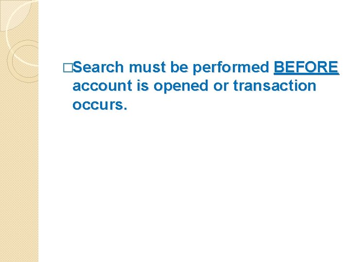 �Search must be performed BEFORE account is opened or transaction occurs. 