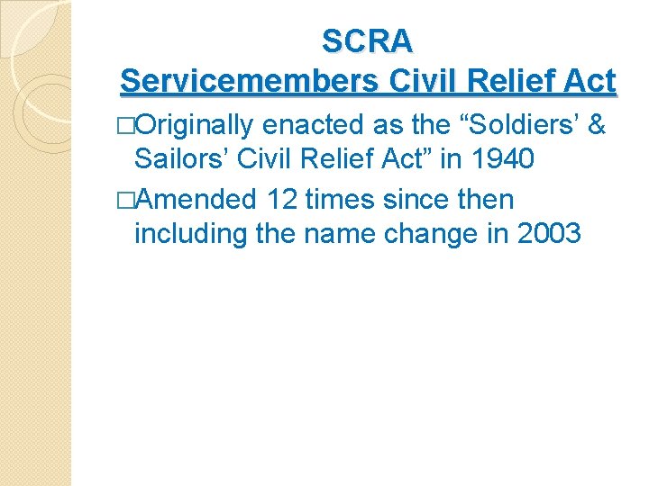 SCRA Servicemembers Civil Relief Act �Originally enacted as the “Soldiers’ & Sailors’ Civil Relief