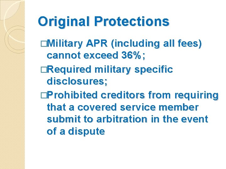 Original Protections �Military APR (including all fees) cannot exceed 36%; �Required military specific disclosures;