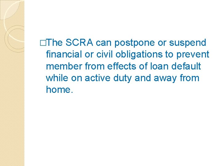 �The SCRA can postpone or suspend financial or civil obligations to prevent member from