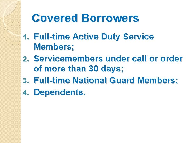 Covered Borrowers 1. 2. 3. 4. Full-time Active Duty Service Members; Servicemembers under call