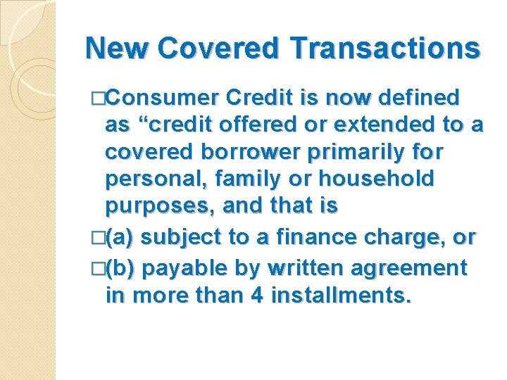 New Covered Transactions �Consumer Credit is now defined as “credit offered or extended to