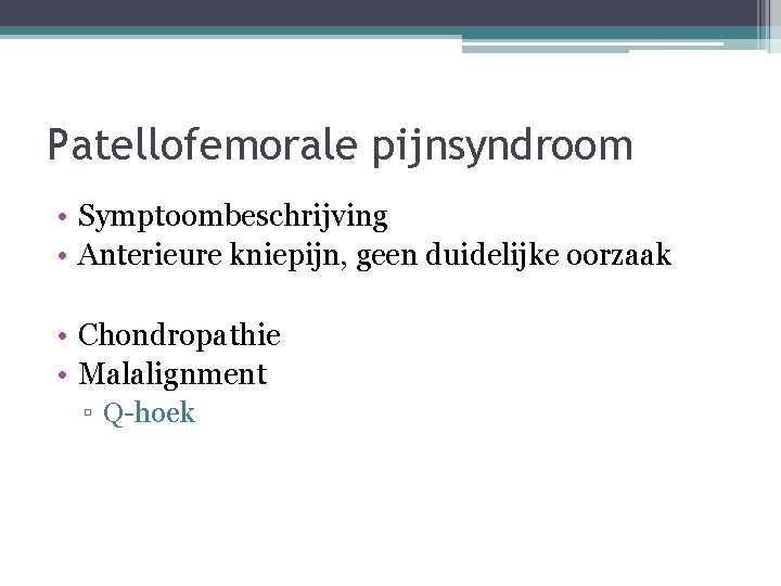 Patellofemorale pijnsyndroom • Symptoombeschrijving • Anterieure kniepijn, geen duidelijke oorzaak • Chondropathie • Malalignment