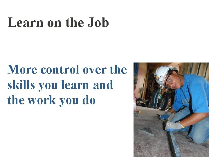 Learn on the Job More control over the skills you learn and the work