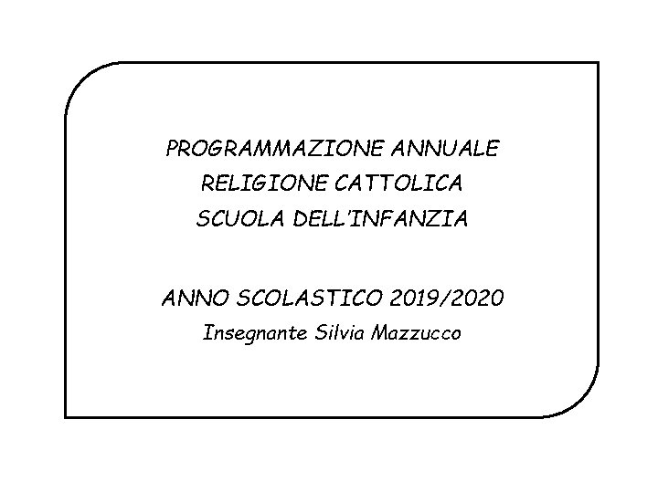 PROGRAMMAZIONE ANNUALE RELIGIONE CATTOLICA SCUOLA DELL’INFANZIA ANNO SCOLASTICO 2019/2020 Insegnante Silvia Mazzucco 
