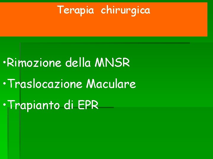 Terapia chirurgica • Rimozione della MNSR • Traslocazione Maculare • Trapianto di EPR 