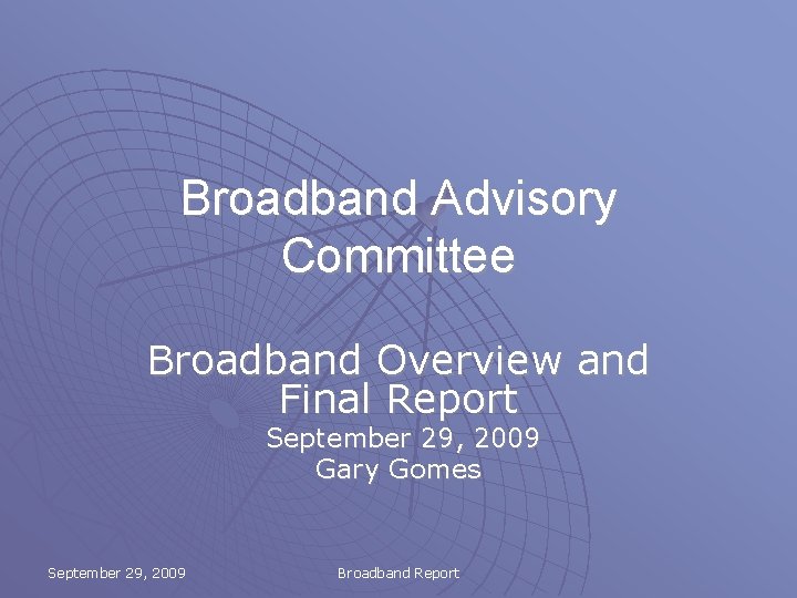 Broadband Advisory Committee Broadband Overview and Final Report September 29, 2009 Gary Gomes September