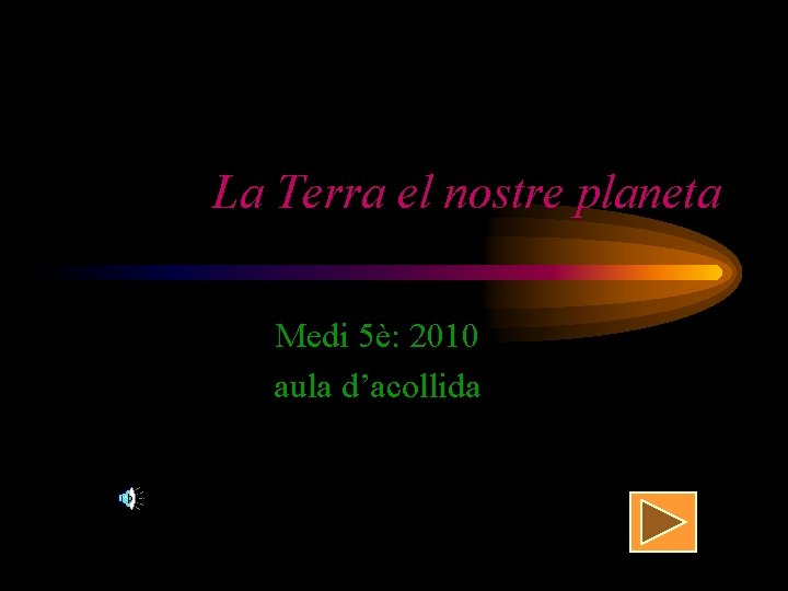 La Terra el nostre planeta Medi 5è: 2010 aula d’acollida 