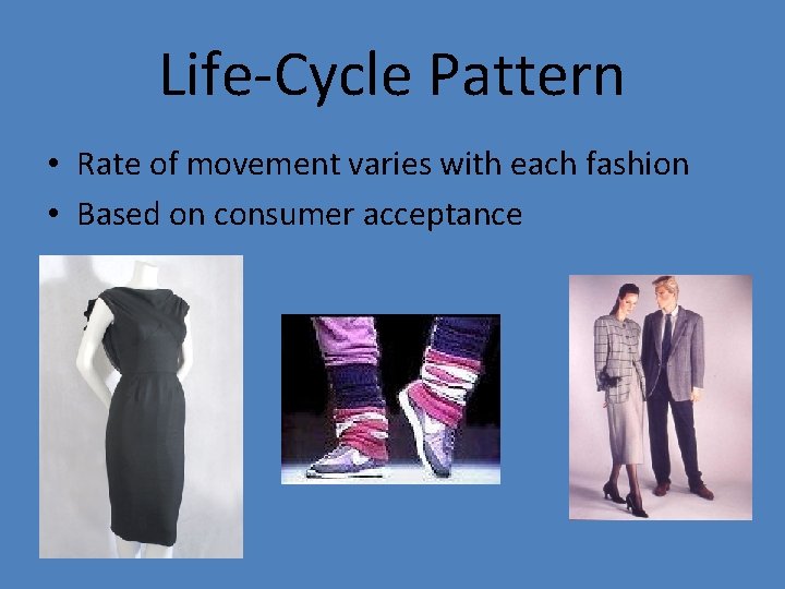 Life-Cycle Pattern • Rate of movement varies with each fashion • Based on consumer