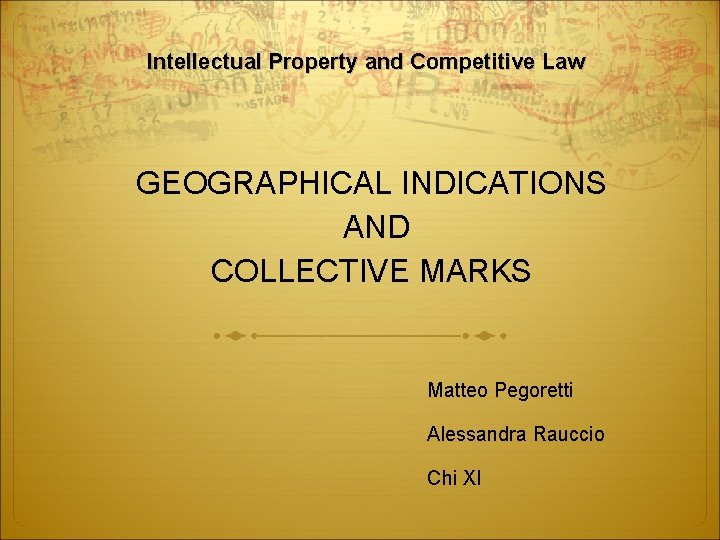 Intellectual Property and Competitive Law GEOGRAPHICAL INDICATIONS AND COLLECTIVE MARKS Matteo Pegoretti Alessandra Rauccio